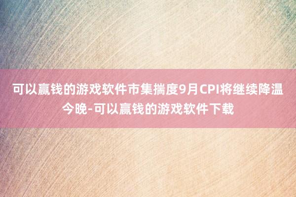 可以赢钱的游戏软件　　市集揣度9月CPI将继续降温　　今晚-可以赢钱的游戏软件下载