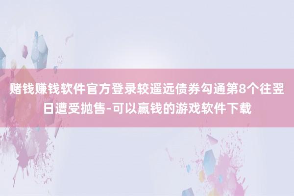 赌钱赚钱软件官方登录较遥远债券勾通第8个往翌日遭受抛售-可以赢钱的游戏软件下载