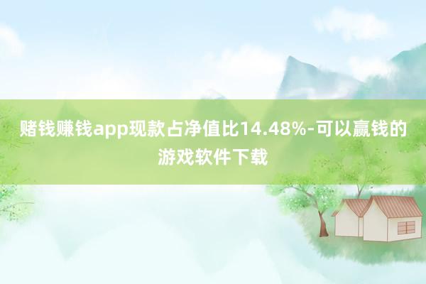 赌钱赚钱app现款占净值比14.48%-可以赢钱的游戏软件下载