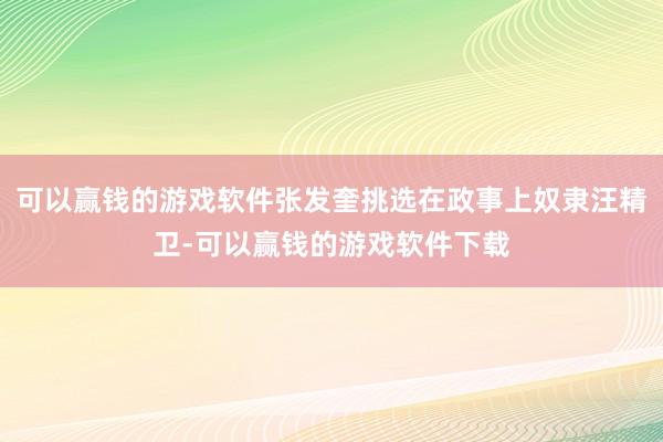 可以赢钱的游戏软件张发奎挑选在政事上奴隶汪精卫-可以赢钱的游戏软件下载