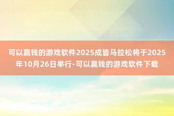 可以赢钱的游戏软件2025成皆马拉松将于2025年10月26日举行-可以赢钱的游戏软件下载