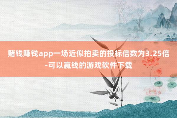 赌钱赚钱app一场近似拍卖的投标倍数为3.25倍-可以赢钱的游戏软件下载