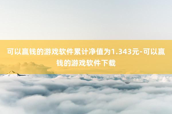 可以赢钱的游戏软件累计净值为1.343元-可以赢钱的游戏软件下载