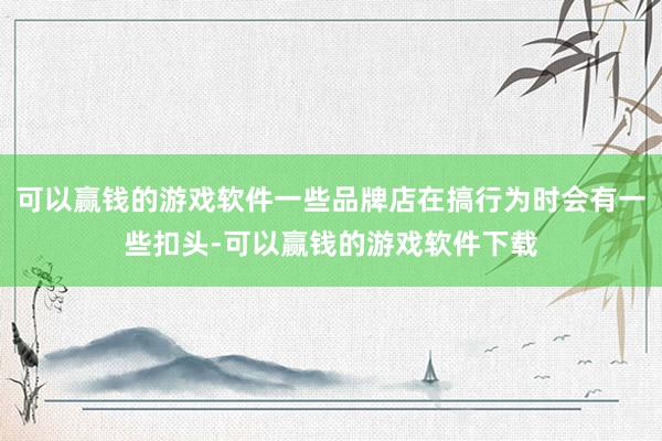 可以赢钱的游戏软件一些品牌店在搞行为时会有一些扣头-可以赢钱的游戏软件下载