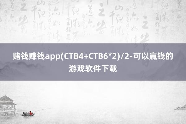 赌钱赚钱app(CTB4+CTB6*2)/2-可以赢钱的游戏软件下载