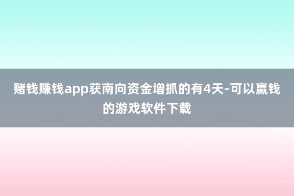 赌钱赚钱app获南向资金增抓的有4天-可以赢钱的游戏软件下载