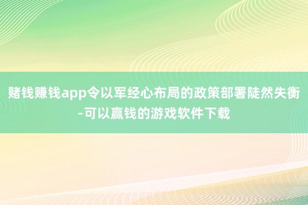 赌钱赚钱app令以军经心布局的政策部署陡然失衡-可以赢钱的游戏软件下载