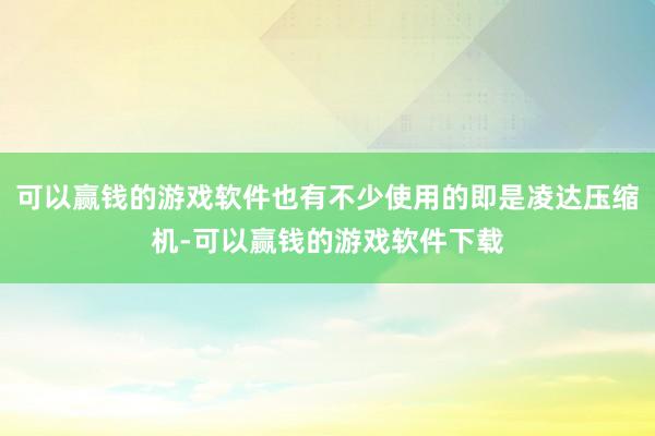 可以赢钱的游戏软件也有不少使用的即是凌达压缩机-可以赢钱的游戏软件下载