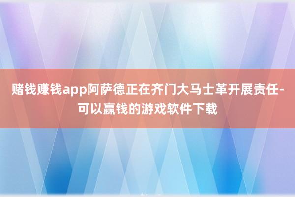 赌钱赚钱app阿萨德正在齐门大马士革开展责任-可以赢钱的游戏软件下载