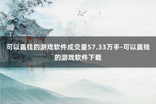 可以赢钱的游戏软件成交量57.33万手-可以赢钱的游戏软件下载