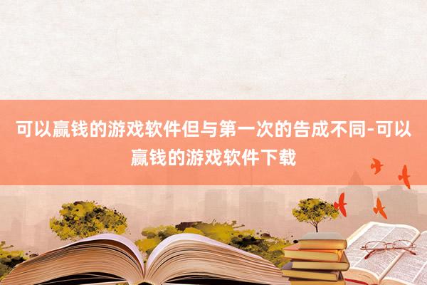 可以赢钱的游戏软件但与第一次的告成不同-可以赢钱的游戏软件下载