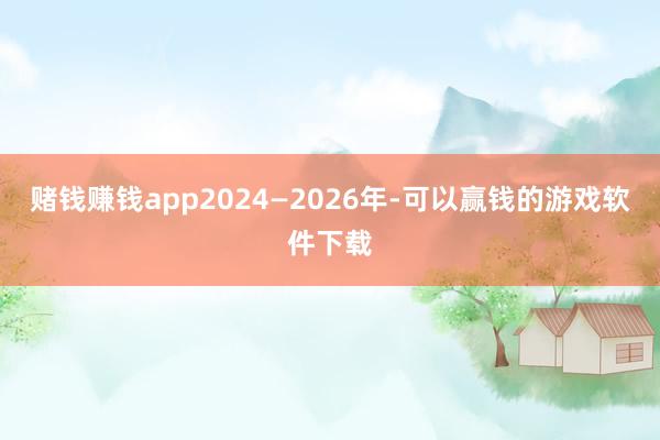 赌钱赚钱app2024—2026年-可以赢钱的游戏软件下载