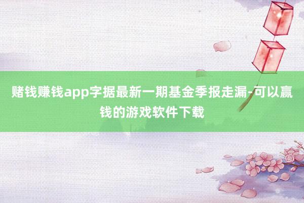 赌钱赚钱app字据最新一期基金季报走漏-可以赢钱的游戏软件下载