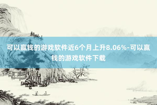 可以赢钱的游戏软件近6个月上升8.06%-可以赢钱的游戏软件下载