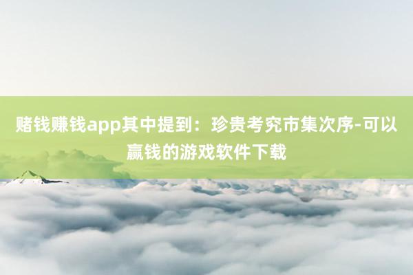 赌钱赚钱app其中提到：珍贵考究市集次序-可以赢钱的游戏软件下载