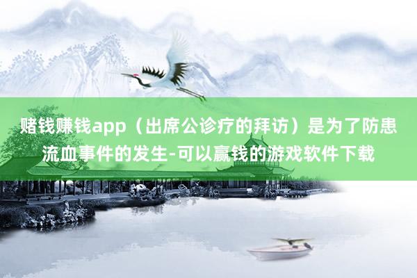 赌钱赚钱app（出席公诊疗的拜访）是为了防患流血事件的发生-可以赢钱的游戏软件下载