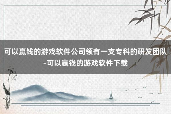 可以赢钱的游戏软件公司领有一支专科的研发团队-可以赢钱的游戏软件下载