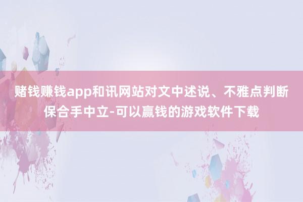 赌钱赚钱app和讯网站对文中述说、不雅点判断保合手中立-可以赢钱的游戏软件下载